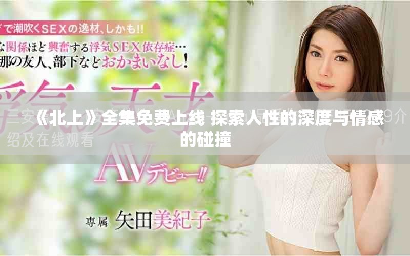 《北上》全集免费上线 探索人性的深度与情感的碰撞
