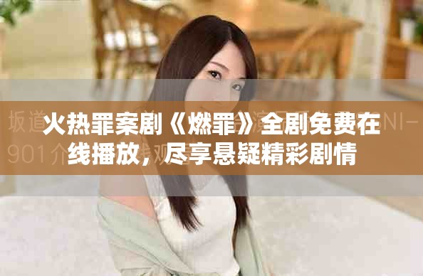 火热罪案剧《燃罪》全剧免费在线播放，尽享悬疑精彩剧情