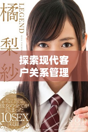 探索现代客户关系管理的最佳实践与创新策略宝典