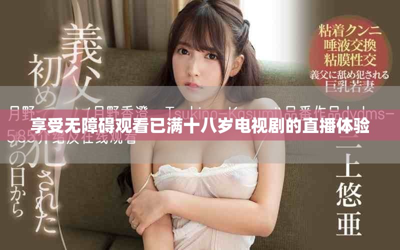 享受无障碍观看已满十八岁电视剧的直播体验