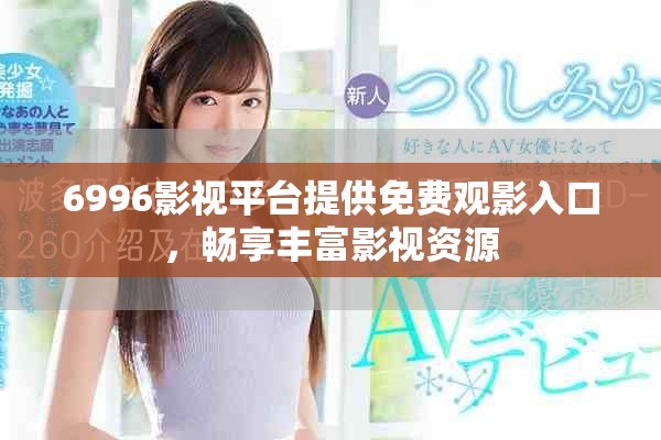 6996影视平台提供免费观影入口，畅享丰富影视资源