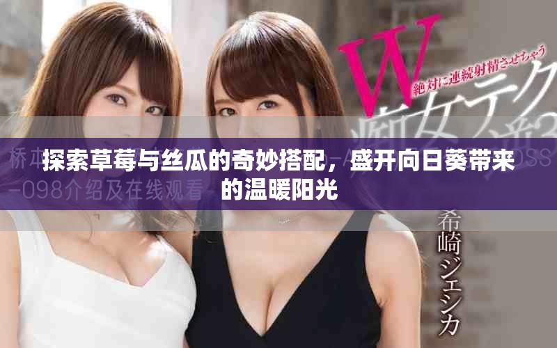 探索草莓与丝瓜的奇妙搭配，盛开向日葵带来的温暖阳光