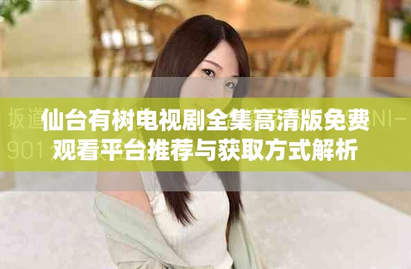 仙台有树电视剧全集高清版免费观看平台推荐与获取方式解析