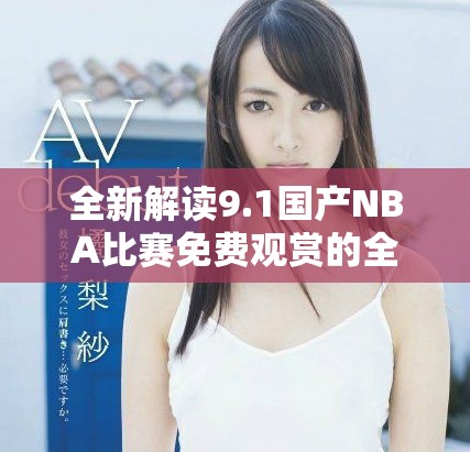 全新解读9.1国产NBA比赛免费观赏的全面指南与玩法介绍