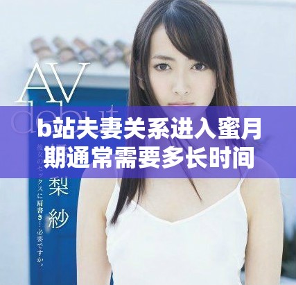 b站夫妻关系进入蜜月期通常需要多长时间才能达到高峰状态