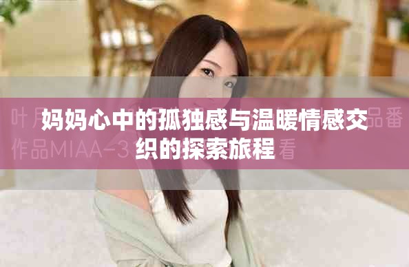妈妈心中的孤独感与温暖情感交织的探索旅程