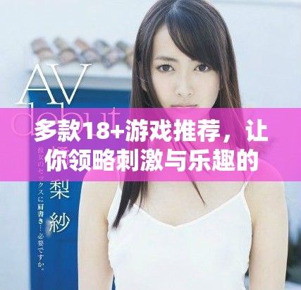 多款18+游戏推荐，让你领略刺激与乐趣的极致体验