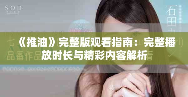 《推油》完整版观看指南：完整播放时长与精彩内容解析