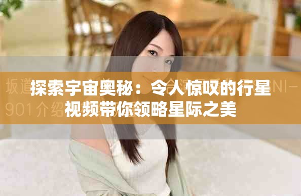 探索宇宙奥秘：令人惊叹的行星视频带你领略星际之美