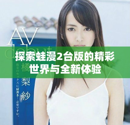 探索蛙漫2台版的精彩世界与全新体验
