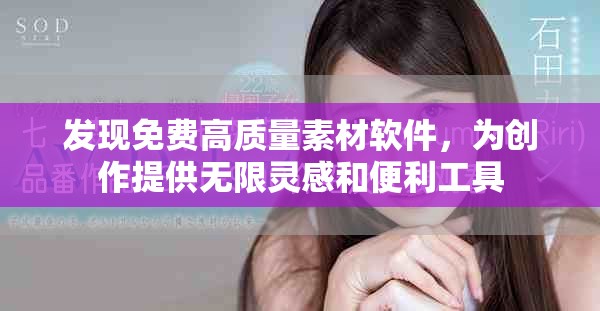 发现免费高质量素材软件，为创作提供无限灵感和便利工具
