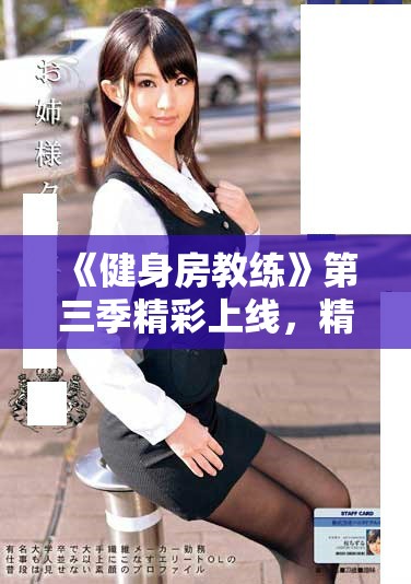 《健身房教练》第三季精彩上线，精彩剧情不容错过！