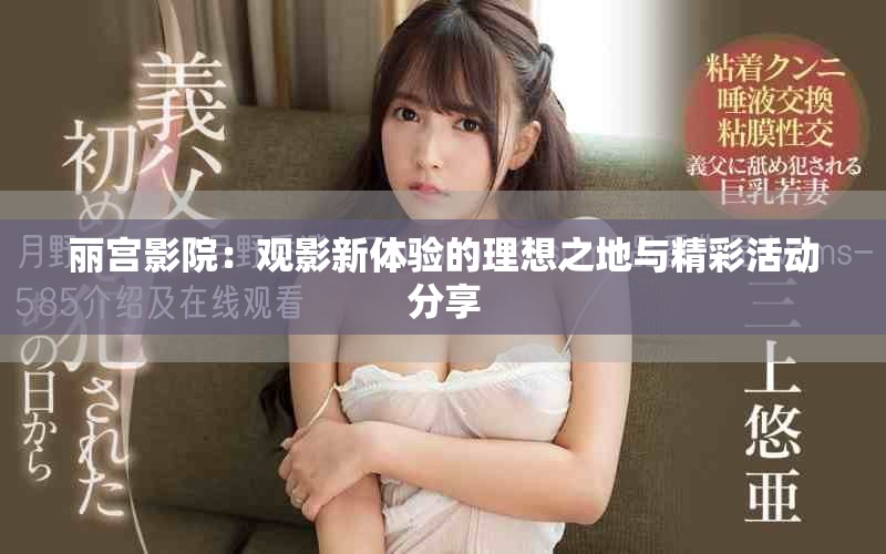 丽宫影院：观影新体验的理想之地与精彩活动分享