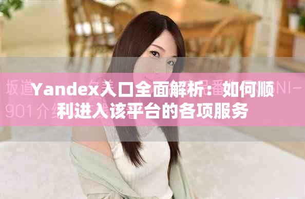 Yandex入口全面解析：如何顺利进入该平台的各项服务