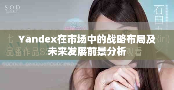 Yandex在市场中的战略布局及未来发展前景分析