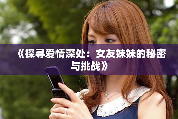 《探寻爱情深处：女友妹妹的秘密与挑战》