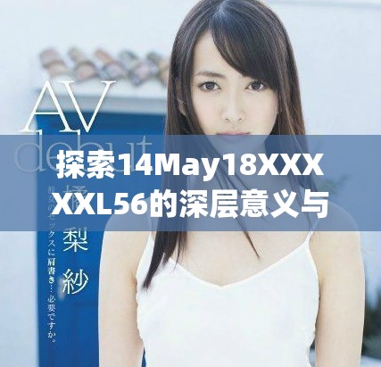 探索14May18XXXXXL56的深层意义与应用价值分析