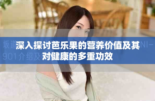 深入探讨芭乐果的营养价值及其对健康的多重功效