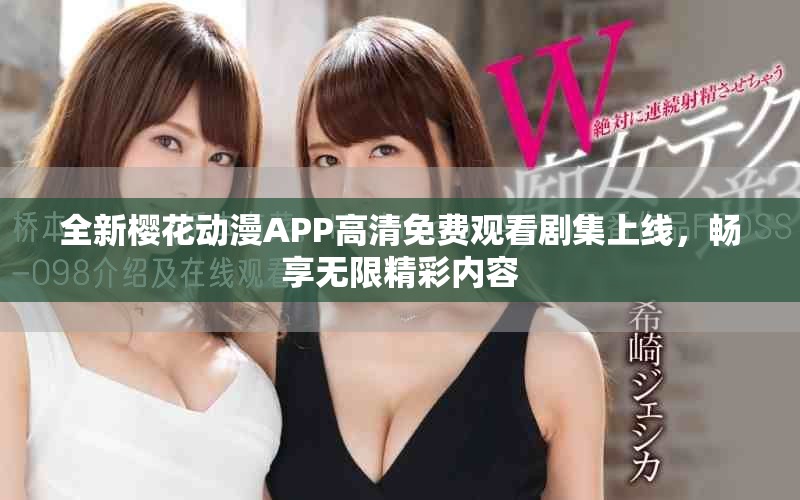全新樱花动漫APP高清免费观看剧集上线，畅享无限精彩内容