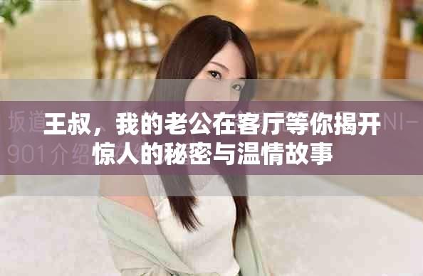 王叔，我的老公在客厅等你揭开惊人的秘密与温情故事