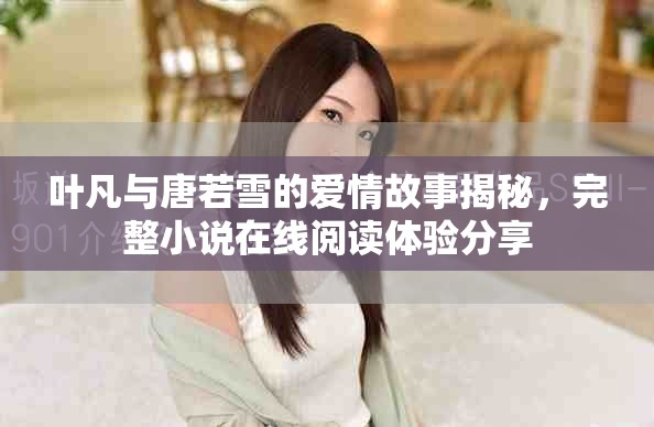 叶凡与唐若雪的爱情故事揭秘，完整小说在线阅读体验分享