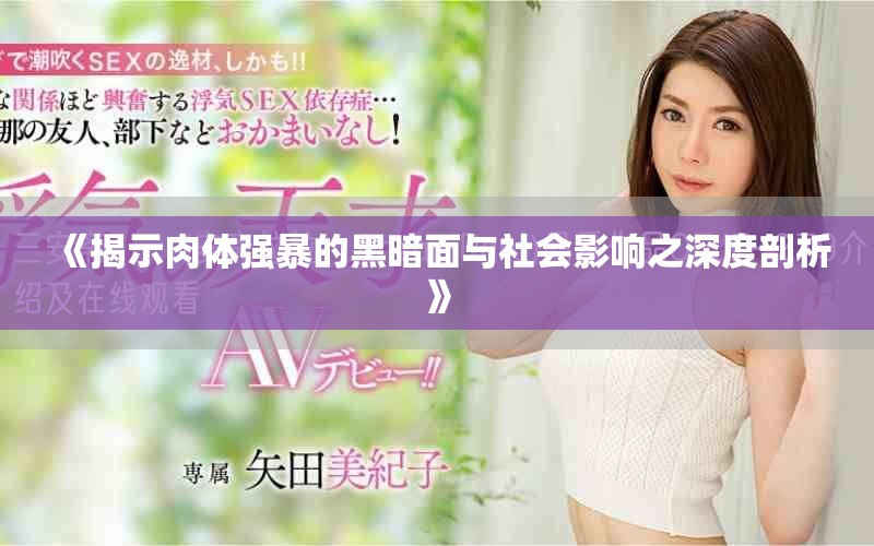 《揭示肉体强暴的黑暗面与社会影响之深度剖析》