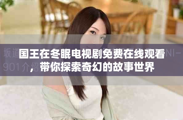国王在冬眠电视剧免费在线观看，带你探索奇幻的故事世界
