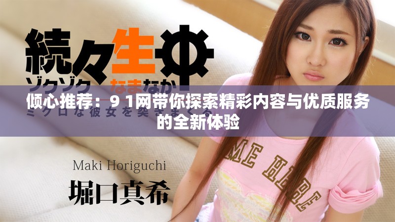 倾心推荐：9 1网带你探索精彩内容与优质服务的全新体验