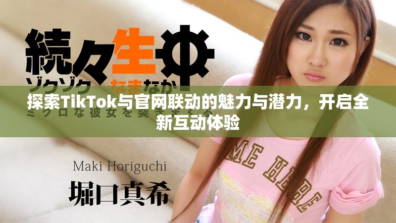 探索TikTok与官网联动的魅力与潜力，开启全新互动体验