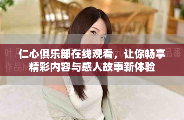 仁心俱乐部在线观看，让你畅享精彩内容与感人故事新体验