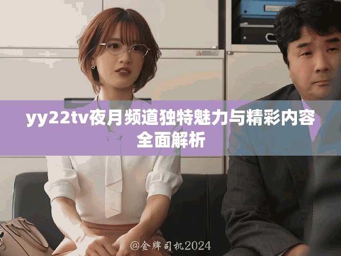 yy22tv夜月频道独特魅力与精彩内容全面解析