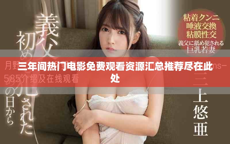 三年间热门电影免费观看资源汇总推荐尽在此处