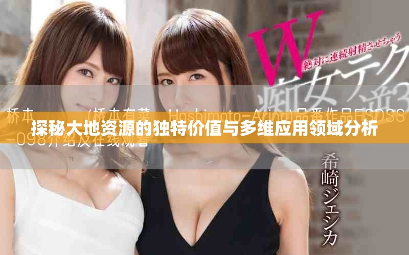探秘大地资源的独特价值与多维应用领域分析