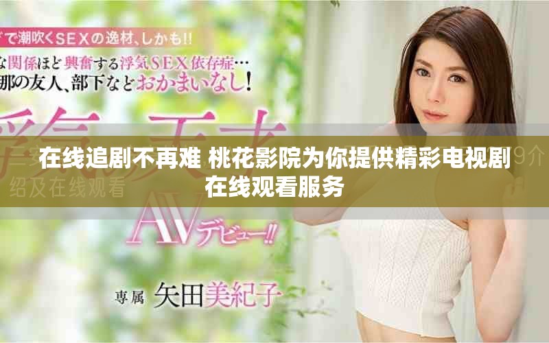 在线追剧不再难 桃花影院为你提供精彩电视剧在线观看服务