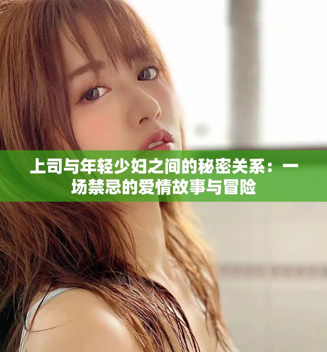 上司与年轻少妇之间的秘密关系：一场禁忌的爱情故事与冒险