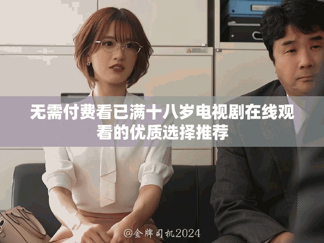 无需付费看已满十八岁电视剧在线观看的优质选择推荐