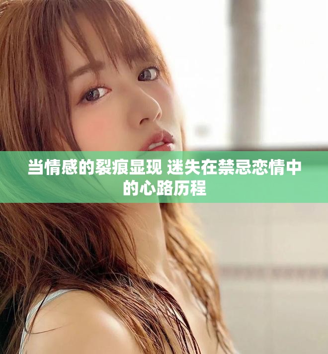 当情感的裂痕显现 迷失在禁忌恋情中的心路历程
