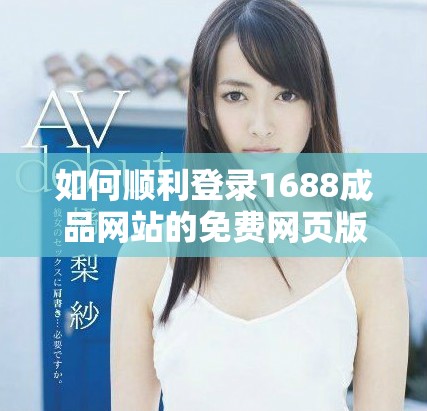 如何顺利登录1688成品网站的免费网页版入口方式解析
