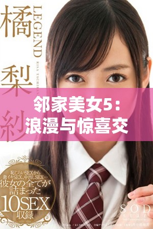 邻家美女5：浪漫与惊喜交织的刺激故事展现