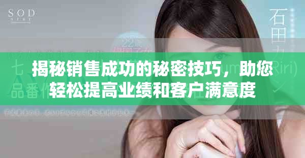 揭秘销售成功的秘密技巧，助您轻松提高业绩和客户满意度
