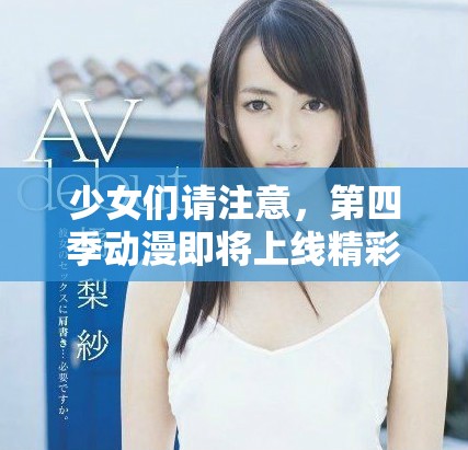 少女们请注意，第四季动漫即将上线精彩内容不容错过