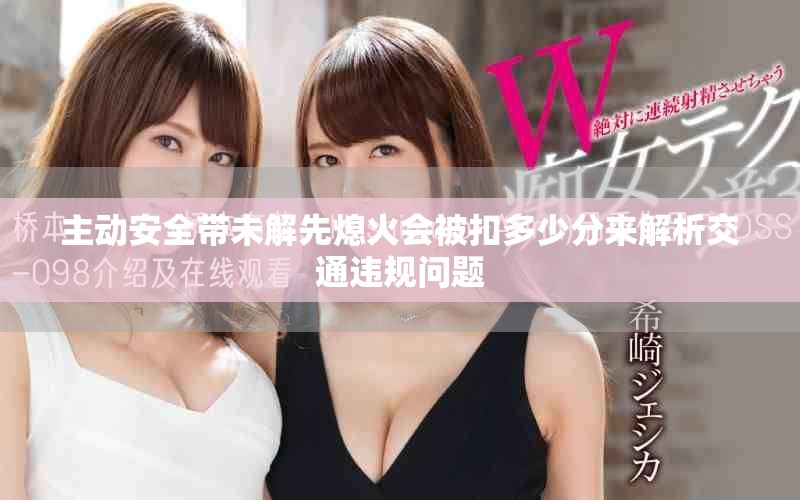 主动安全带未解先熄火会被扣多少分来解析交通违规问题