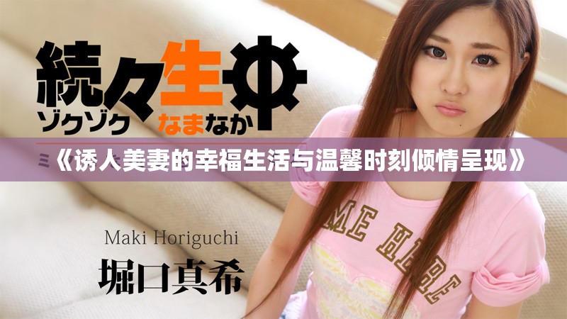 《诱人美妻的幸福生活与温馨时刻倾情呈现》