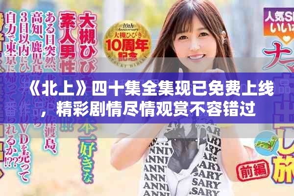《北上》四十集全集现已免费上线，精彩剧情尽情观赏不容错过