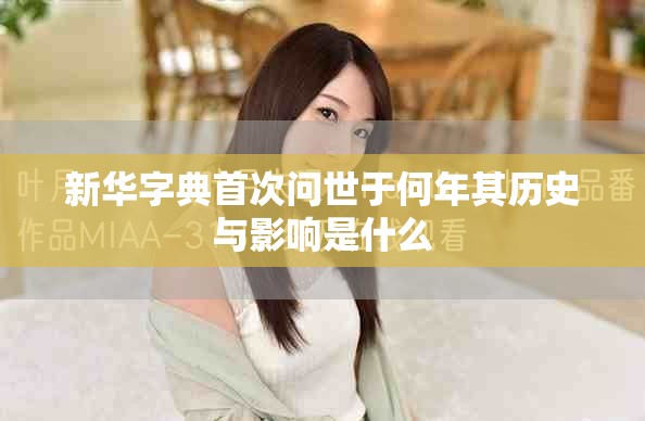 新华字典首次问世于何年其历史与影响是什么