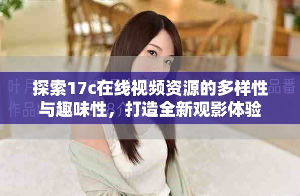 探索17c在线视频资源的多样性与趣味性，打造全新观影体验