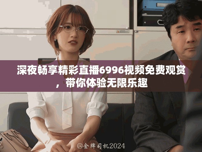 深夜畅享精彩直播6996视频免费观赏，带你体验无限乐趣