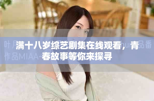 满十八岁综艺剧集在线观看，青春故事等你来探寻