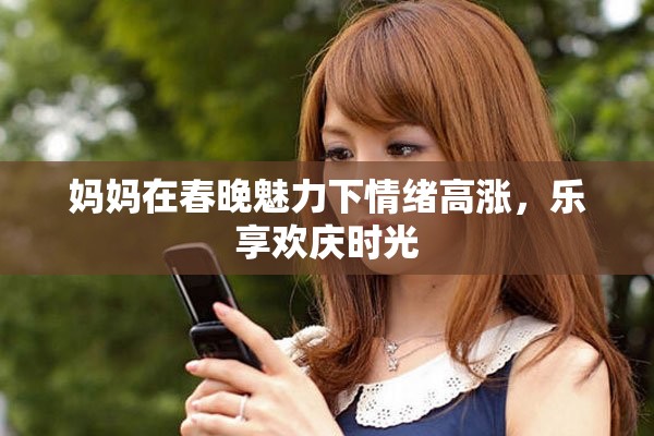 妈妈在春晚魅力下情绪高涨，乐享欢庆时光