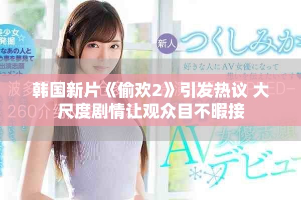 韩国新片《偷欢2》引发热议 大尺度剧情让观众目不暇接